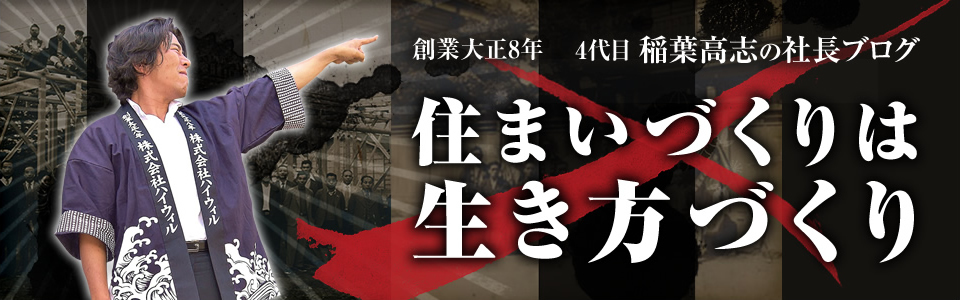 創業大正8年 4代目稲葉高志の社長ブログ　住まいづくりは生き方づくり